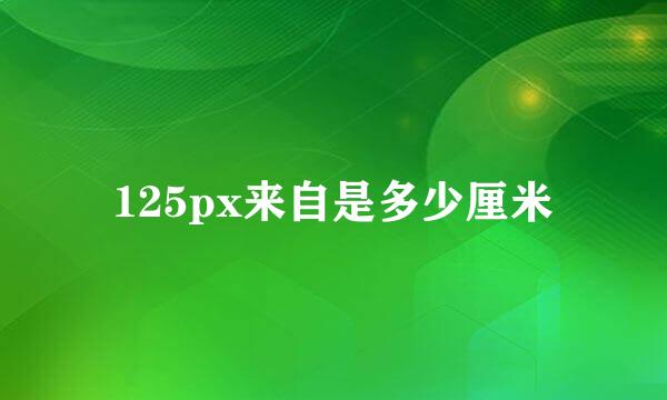 125px来自是多少厘米