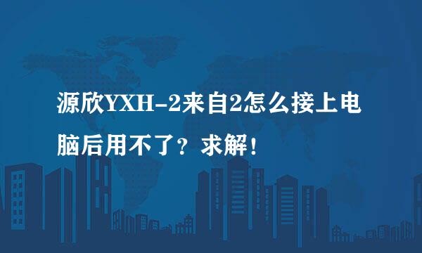 源欣YXH-2来自2怎么接上电脑后用不了？求解！