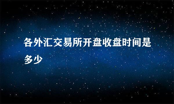 各外汇交易所开盘收盘时间是多少