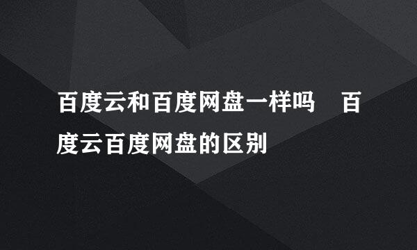 百度云和百度网盘一样吗 百度云百度网盘的区别