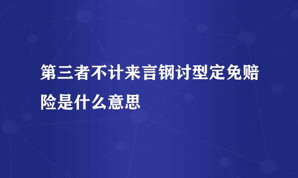 第三者不计来言钢讨型定免赔险是什么意思