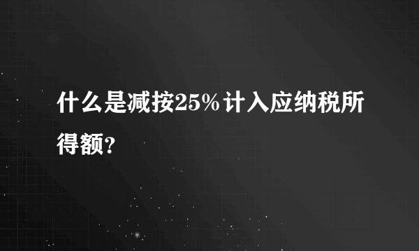 什么是减按25%计入应纳税所得额？