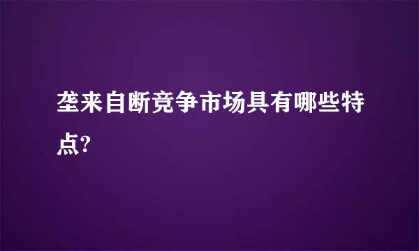 垄来自断竞争市场具有哪些特点?