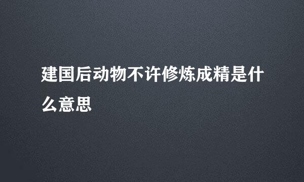 建国后动物不许修炼成精是什么意思