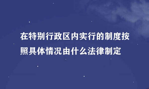 在特别行政区内实行的制度按照具体情况由什么法律制定