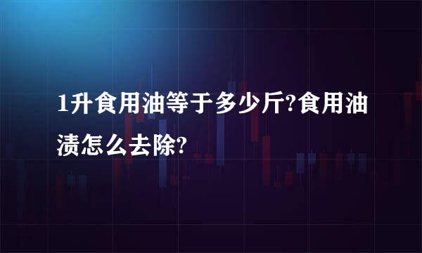 1升食用油等于多少斤?食用油渍怎么去除?