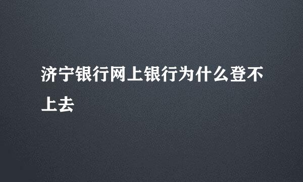 济宁银行网上银行为什么登不上去