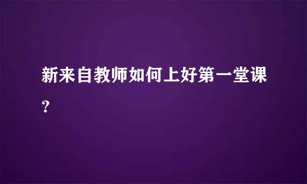 新来自教师如何上好第一堂课？