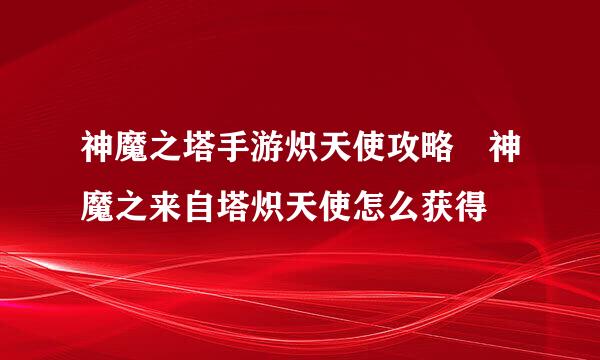 神魔之塔手游炽天使攻略 神魔之来自塔炽天使怎么获得