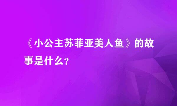 《小公主苏菲亚美人鱼》的故事是什么？