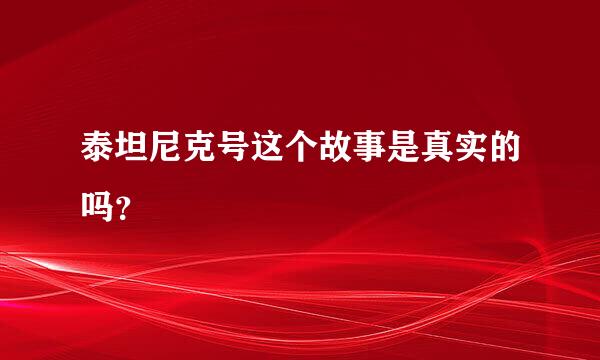 泰坦尼克号这个故事是真实的吗？