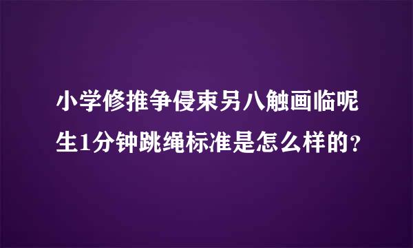 小学修推争侵束另八触画临呢生1分钟跳绳标准是怎么样的？