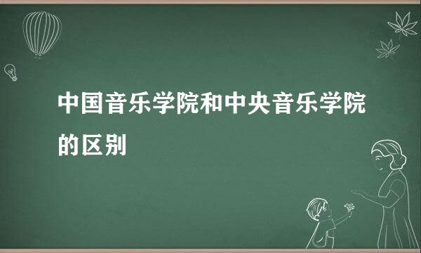 中国音乐学院和中央音乐学院的区别