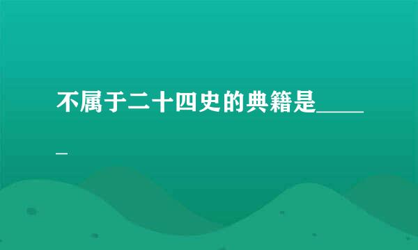 不属于二十四史的典籍是_____