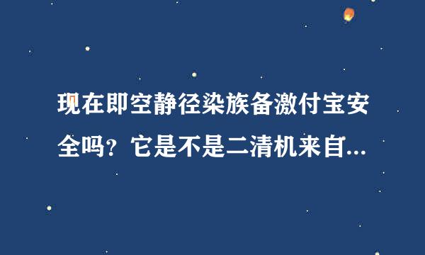 现在即空静径染族备激付宝安全吗？它是不是二清机来自，有木有支付牌照的