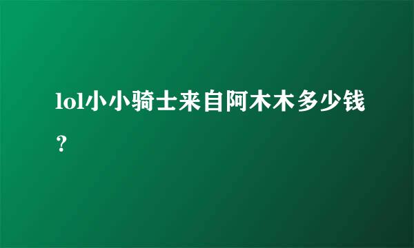 lol小小骑士来自阿木木多少钱？