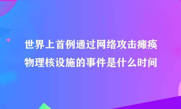 世界上首例通过网络攻击瘫痪物理核设施的事件是什么时间