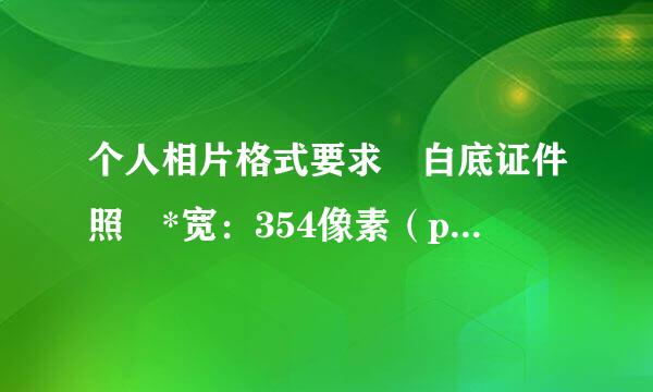 个人相片格式要求 白底证件照 *宽：354像素（pixel），高：472像素（pixel）这个如车式越油二配称布何弄的