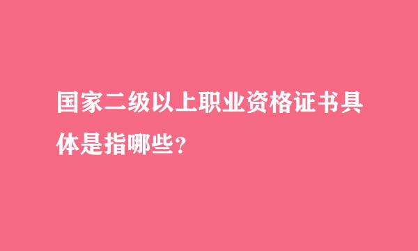 国家二级以上职业资格证书具体是指哪些？