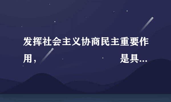 发挥社会主义协商民主重要作用，        是具有中国特色的制度安排，是社会主义来自协商民主的重要渠道和专门协商机构。