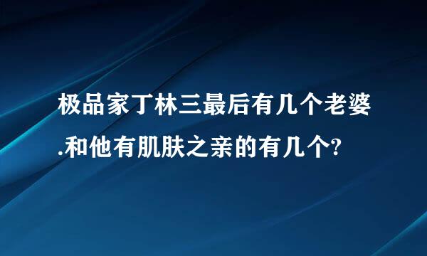 极品家丁林三最后有几个老婆.和他有肌肤之亲的有几个?