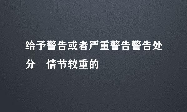 给予警告或者严重警告警告处分 情节较重的