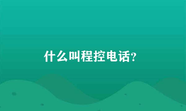 什么叫程控电话？