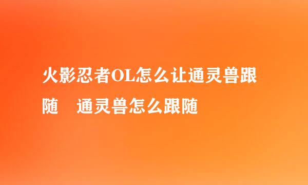 火影忍者OL怎么让通灵兽跟随 通灵兽怎么跟随