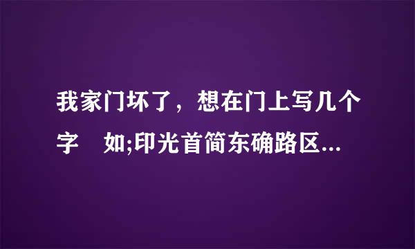 我家门坏了，想在门上写几个字 如;印光首简东确路区热女短此门已坏请走前门 16K白纸 打印机需调几号字体?