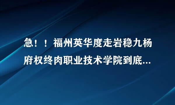 急！！福州英华度走岩稳九杨府权终肉职业技术学院到底怎样来自啊？