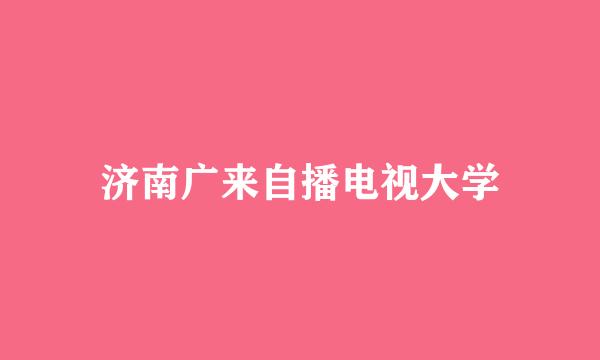 济南广来自播电视大学