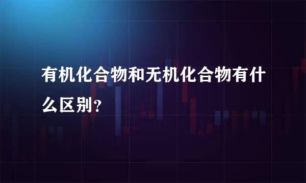 有机化合物和无机化合物有什么区别？