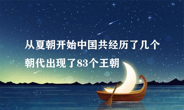 从夏朝开始中国共经历了几个朝代出现了83个王朝