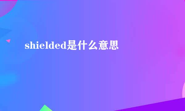 shielded是什么意思