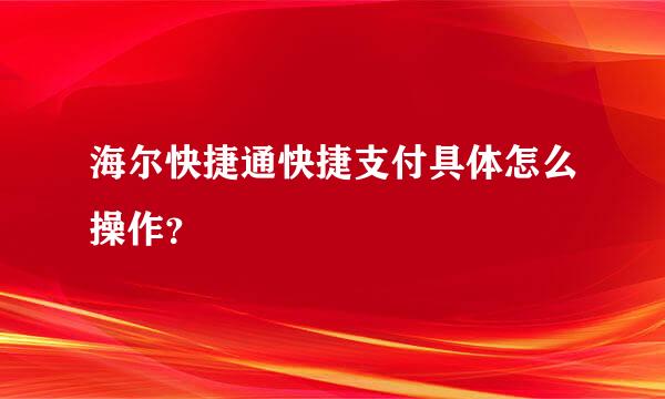 海尔快捷通快捷支付具体怎么操作？