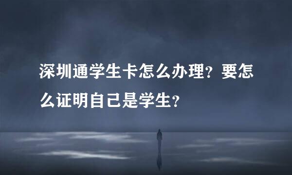 深圳通学生卡怎么办理？要怎么证明自己是学生？