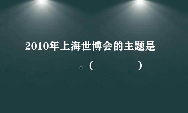 2010年上海世博会的主题是      。(    )