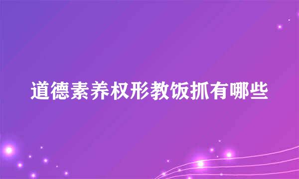 道德素养权形教饭抓有哪些