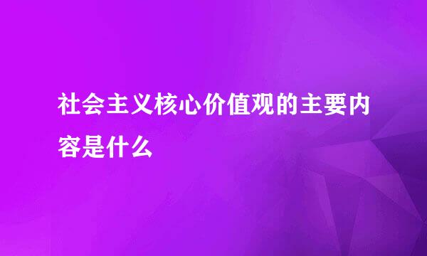 社会主义核心价值观的主要内容是什么