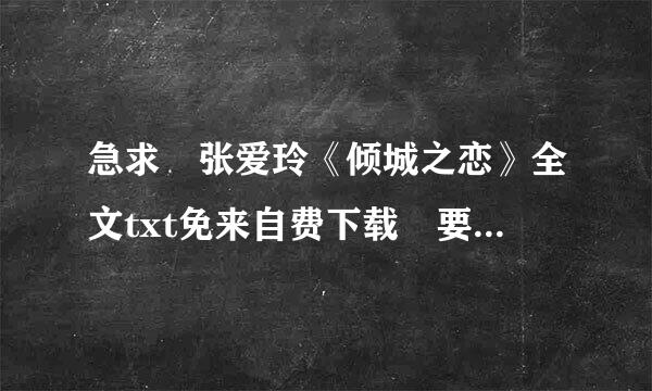 急求 张爱玲《倾城之恋》全文txt免来自费下载 要全文！！！！岩很鲜口久力员燃要txt免费下载！