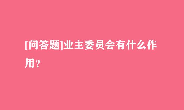 [问答题]业主委员会有什么作用？