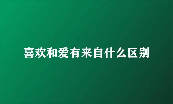 喜欢和爱有来自什么区别