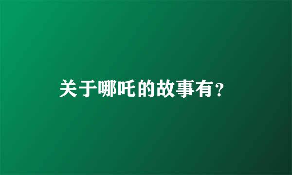 关于哪吒的故事有？