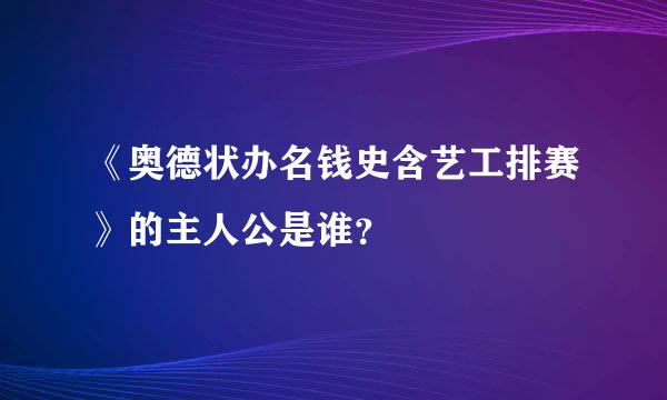 《奥德状办名钱史含艺工排赛》的主人公是谁？