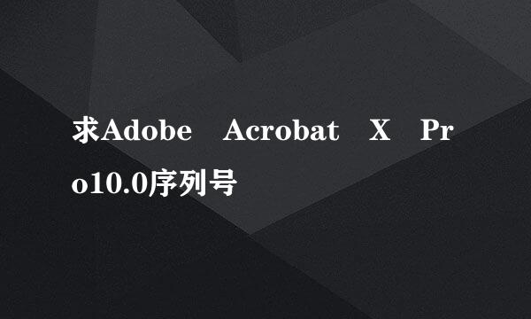 求Adobe Acrobat X Pro10.0序列号