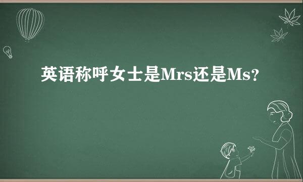 英语称呼女士是Mrs还是Ms？