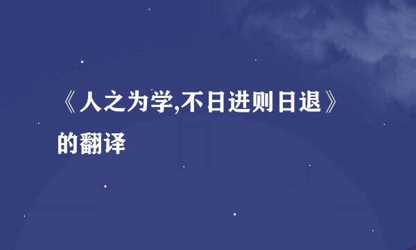 《人之为学,不日进则日退》的翻译