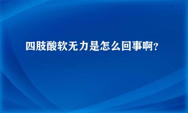 四肢酸软无力是怎么回事啊？