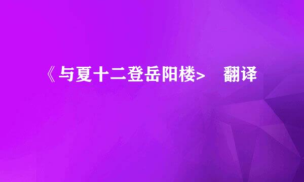 《与夏十二登岳阳楼> 翻译