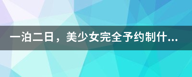 一泊二日，美少女完全予约制什么意思